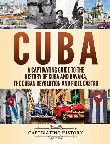 Cover image for Cuba: A Captivating Guide to the History of Cuba and Havana, The Cuban Revolution and Fidel Castro