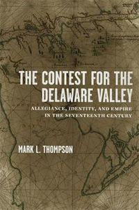Cover image for The Contest for the Delaware Valley: Allegiance, Identity, and Empire in the Seventeenth Century