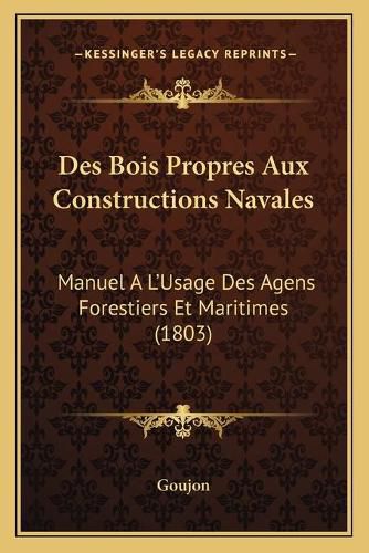 Cover image for Des Bois Propres Aux Constructions Navales: Manuel A L'Usage Des Agens Forestiers Et Maritimes (1803)