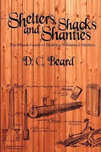 Cover image for Shelters, Shacks, and Shanties: A Guide to Building Shelters in the Wilderness