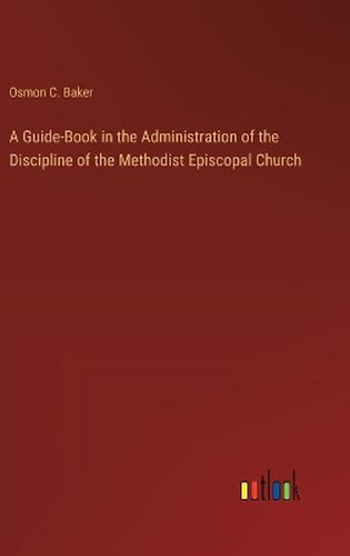 Cover image for A Guide-Book in the Administration of the Discipline of the Methodist Episcopal Church