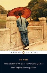 Cover image for The Real Story of Ah-Q and Other Tales of China: The Complete Fiction of Lu Xun