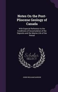 Cover image for Notes on the Post-Pliocene Geology of Canada: With Especial Reference to the Conditions of Accumulation of the Deposits and the Marine Life of the Period