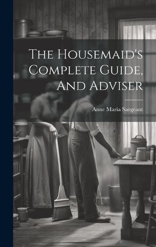 Cover image for The Housemaid's Complete Guide, And Adviser