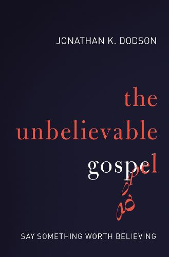 The Unbelievable Gospel: Say Something Worth Believing