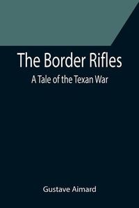 Cover image for The Border Rifles: A Tale of the Texan War