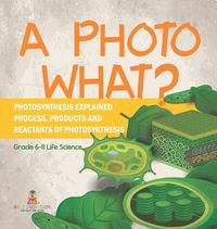 Cover image for A Photo What? Photosynthesis Explained Process, Products and Reactants of Photosynthesis Grade 6-8 Life Science