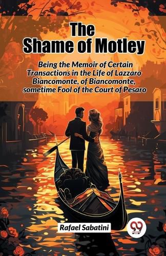 Cover image for The Shame of Motley Being the Memoir of Certain Transactions in the Life of Lazzaro Biancomonte, of Biancomonte, Sometime Fool of the Court of Pesaro