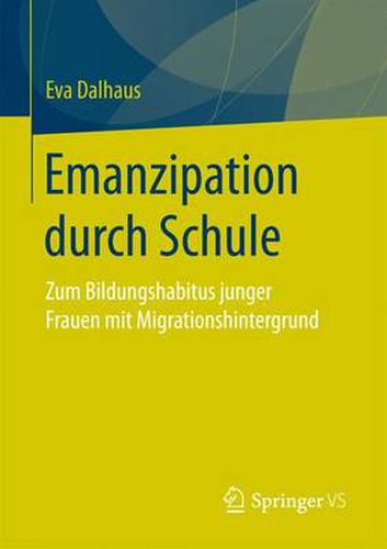 Cover image for Emanzipation Durch Schule: Zum Bildungshabitus Junger Frauen Mit Migrationshintergrund