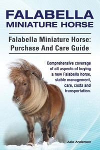 Cover image for Falabella Miniature Horse. Falabella Miniature horse: purchase and care guide. Comprehensive coverage of all aspects of buying a new Falabella, stable management, care, costs and transportation.