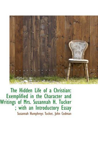 Cover image for The Hidden Life of a Christian: Exemplified in the Character and Writings of Mrs. Susannah H. Tucker