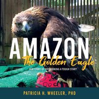 Cover image for Amazon, the Golden Eagle: Her Story of Overcoming a Tough Start