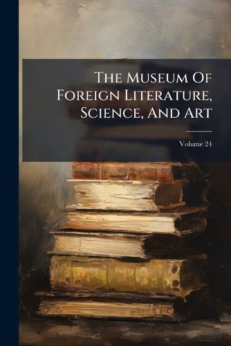 Cover image for The Museum of Foreign Literature, Science, and Art, Volume 24