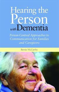 Cover image for Hearing the Person with Dementia: Person-Centred Approaches to Communication for Families and Caregivers