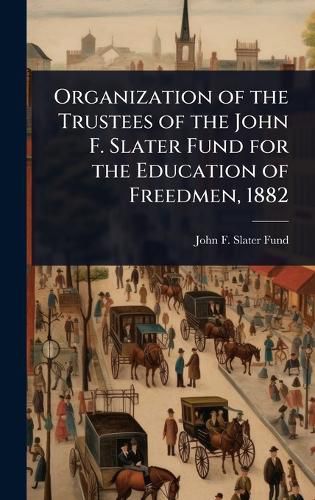 Cover image for Organization of the Trustees of the John F. Slater Fund for the Education of Freedmen, 1882