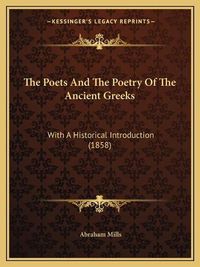 Cover image for The Poets and the Poetry of the Ancient Greeks: With a Historical Introduction (1858)