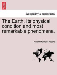 Cover image for The Earth. Its Physical Condition and Most Remarkable Phenomena.