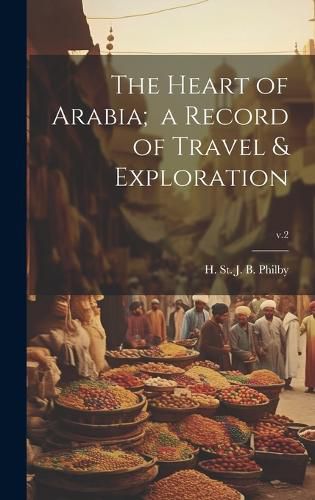 Cover image for The Heart of Arabia; a Record of Travel & Exploration; v.2