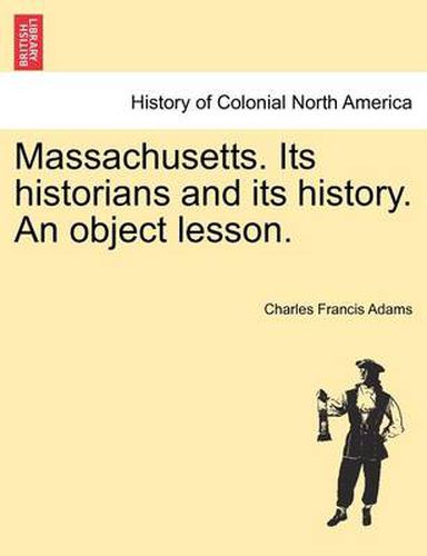Cover image for Massachusetts. Its Historians and Its History. an Object Lesson.