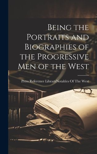 Cover image for Being the Portraits and Biographies of the Progressive Men of the West