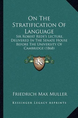 On the Stratification of Language: Sir Robert Rede's Lecture, Delivered in the Senate House Before the University of Cambridge (1868)