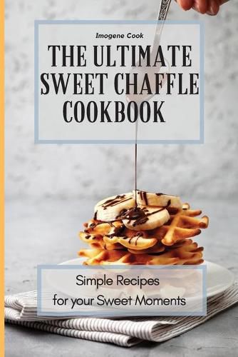 Cover image for The Ultimate Sweet Chaffle Cookbook: Simple Recipes for your Sweet Moments