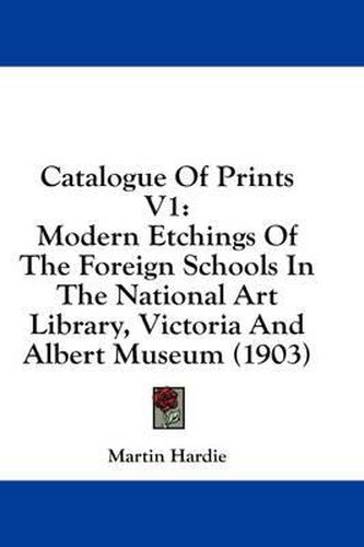 Catalogue of Prints V1: Modern Etchings of the Foreign Schools in the National Art Library, Victoria and Albert Museum (1903)