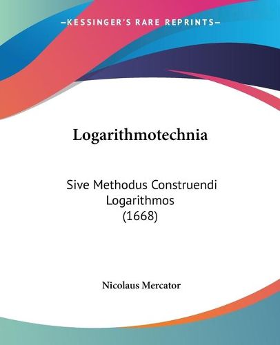 Cover image for Logarithmotechnia: Sive Methodus Construendi Logarithmos (1668)