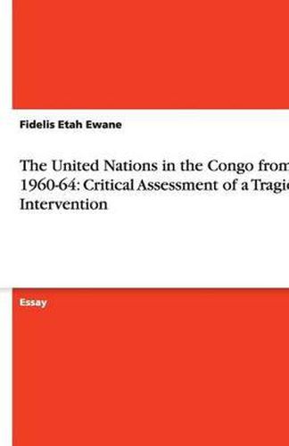 The United Nations in the Congo from 1960-64: Critical Assessment of a Tragic Intervention