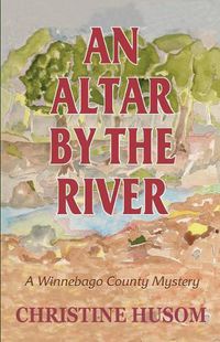 Cover image for An Altar By The River: A Winnebago County Mystery