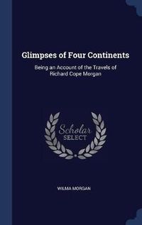 Cover image for Glimpses of Four Continents: Being an Account of the Travels of Richard Cope Morgan