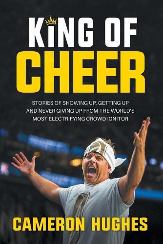 Cover image for King of Cheer: Stories of Showing Up, Getting Up, and Never Giving Up from the World's Most Electrifying Crowd Ignitor