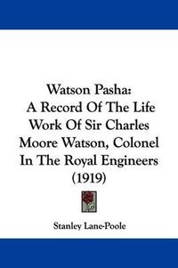 Cover image for Watson Pasha: A Record of the Life Work of Sir Charles Moore Watson, Colonel in the Royal Engineers (1919)