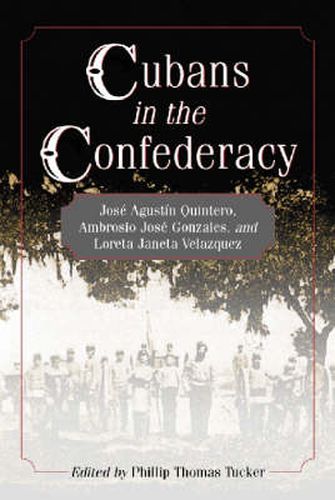 Cubans in the Confederacy: Jose Agustin Quintero, Ambrosio Jose Gonzales and Loreta Janeta Velazquez