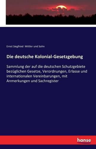 Cover image for Die deutsche Kolonial-Gesetzgebung: Sammlung der auf die deutschen Schutzgebiete bezuglichen Gesetze, Verordnungen, Erlasse und internationalen Vereinbarungen, mit Anmerkungen und Sachregister
