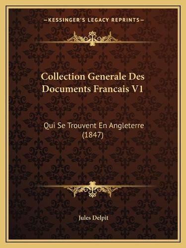 Cover image for Collection Generale Des Documents Francais V1: Qui Se Trouvent En Angleterre (1847)