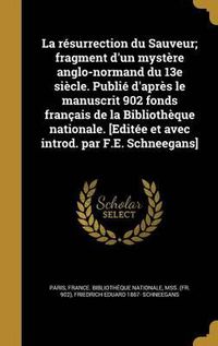 Cover image for La Resurrection Du Sauveur; Fragment D'Un Mystere Anglo-Normand Du 13e Siecle. Publie D'Apres Le Manuscrit 902 Fonds Francais de La Bibliotheque Nationale. [Editee Et Avec Introd. Par F.E. Schneegans]