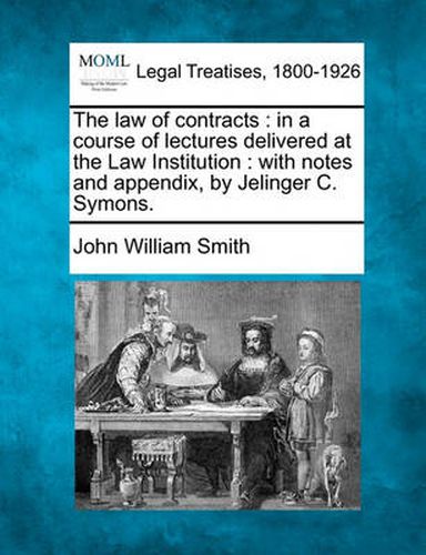 Cover image for The Law of Contracts: In a Course of Lectures Delivered at the Law Institution: With Notes and Appendix, by Jelinger C. Symons.