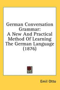 Cover image for German Conversation Grammar: A New and Practical Method of Learning the German Language (1876)