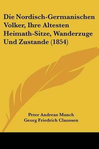 Cover image for Die Nordisch-Germanischen Volker, Ihre Altesten Heimath-Sitze, Wanderzuge Und Zustande (1854)