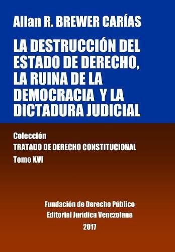 Cover image for La destruccion del Estado de derecho, la ruina de la democracia y la dictadura judicial. Tomo XVI. Coleccion Tratado de Derecho Constitucional