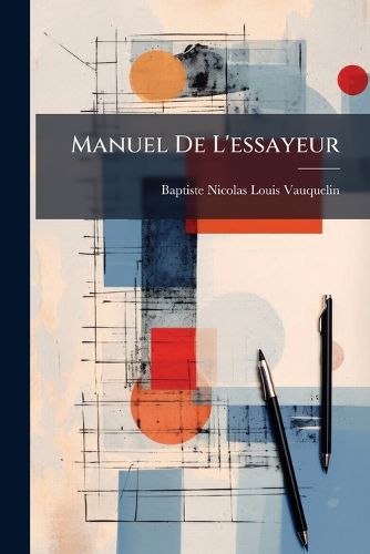 Cover image for Manuel de L'Essayeur: Approuv En L'An 7, Par L'Administration Des Monnaies Sur Le Rapport de M. Darcet
