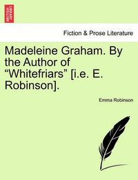 Cover image for Madeleine Graham. by the Author of  Whitefriars  [I.E. E. Robinson].