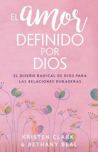 Cover image for El Amor Definido Por Dios: El Diseno Radical de Dios Para Las Relaciones Duraderas
