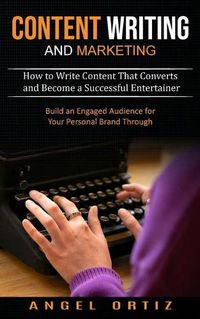 Cover image for Content Writing and Marketing: How to Write Content That Converts and Become a Successful Entertainer (Build an Engaged Audience for Your Personal Brand Through)