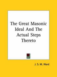 Cover image for The Great Masonic Ideal and the Actual Steps Thereto