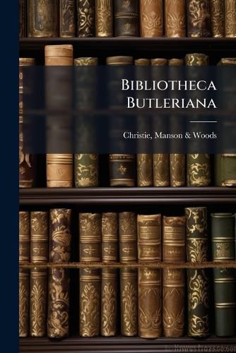 Cover image for Bibliotheca Butleriana: A Catalogue of the Library of the Late Right REV. Samuel Butler, Lord Bishop of Lichfield
