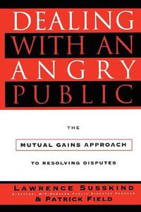 Cover image for Dealing with an Angry Public: The Mutual Gains Approach To Resolving Disputes