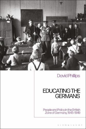 Educating the Germans: People and Policy in the British Zone of Germany, 1945-1949