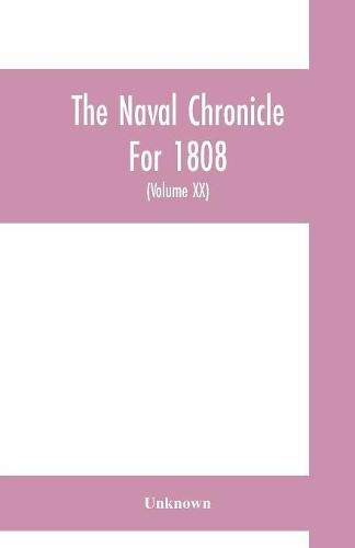 Cover image for The Naval chronicle For 1808: containing a general and biographical history of the royal navy of the United kingdom with a variety of original papers on nautical subjects (Volume XX)